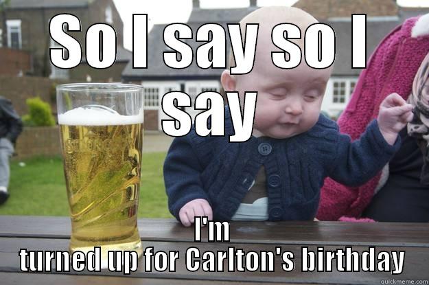 Yea it's my birthday - SO I SAY SO I SAY I'M TURNED UP FOR CARLTON'S BIRTHDAY drunk baby