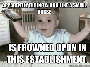 APPARENTLY riding a  dog like a small horse  is frowned upon in this establishment. - APPARENTLY riding a  dog like a small horse  is frowned upon in this establishment.  E-Trade Baby