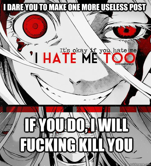 I DARE YOU TO MAKE ONE MORE USELESS POST IF YOU DO, I WILL FUCKING KILL YOU  Deadman Wonderland meme 1