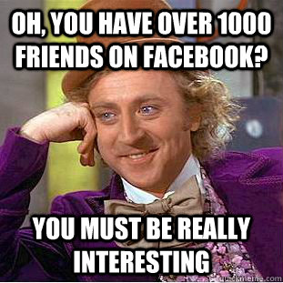 Oh, you have over 1000 friends on facebook? You must be really interesting  Condescending Wonka