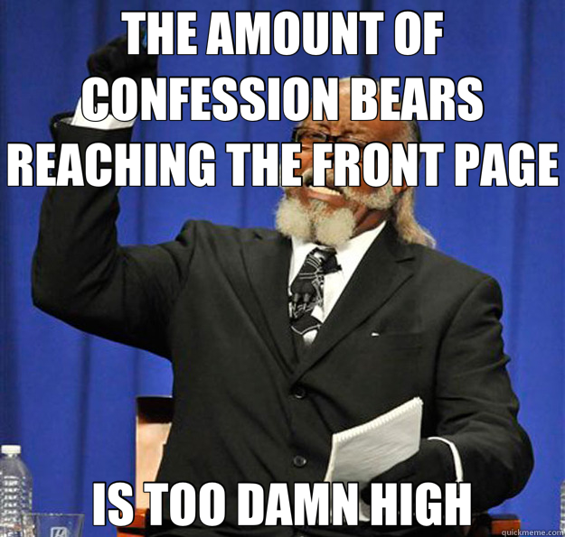 THE AMOUNT OF CONFESSION BEARS REACHING THE FRONT PAGE IS TOO DAMN HIGH - THE AMOUNT OF CONFESSION BEARS REACHING THE FRONT PAGE IS TOO DAMN HIGH  Jimmy McMillan