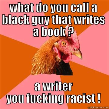 chickchikie has gone to workie - WHAT DO YOU CALL A BLACK GUY THAT WRITES A BOOK ? A WRITER YOU FUCKING RACIST ! Anti-Joke Chicken