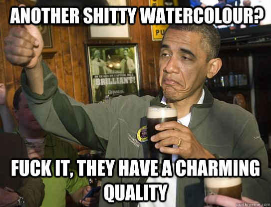 Another shitty watercolour? Fuck it, they have a charming quality  Upvoting Obama