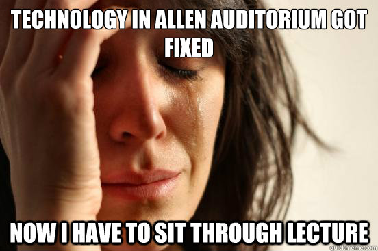 technology in allen auditorium got fixed now i have to sit through lecture  First World Problems