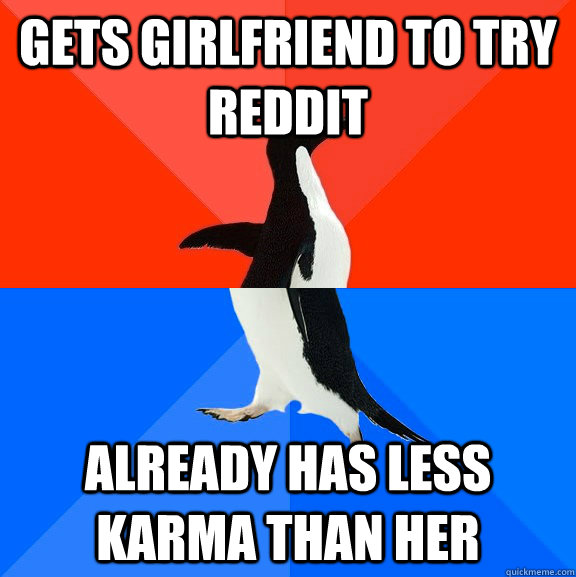 Gets girlfriend to try reddit  Already has less karma than her  Socially Awesome Awkward Penguin