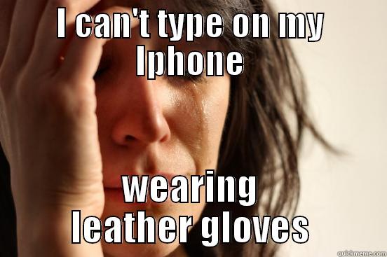 I CAN'T TYPE ON MY IPHONE WEARING LEATHER GLOVES First World Problems