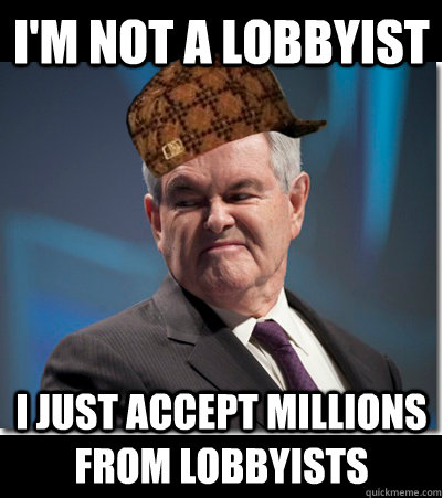 I'm not a lobbyist I just accept millions from lobbyists  Scumbag Gingrich