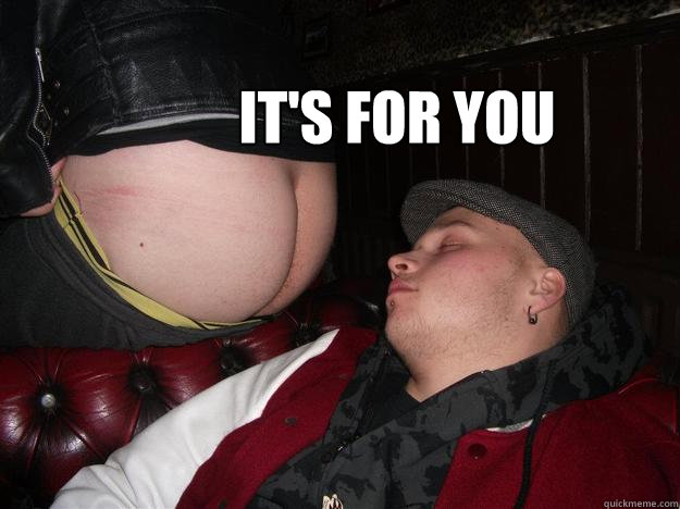 It's for you   sleeping man ASS FACE