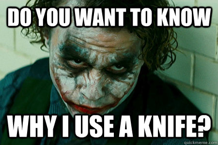 Do you want to know why i use a knife?  joker