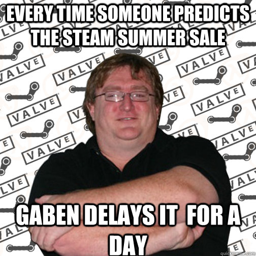 Every time someone predicts the steam summer sale Gaben delays it  for a day - Every time someone predicts the steam summer sale Gaben delays it  for a day  Thats So Gaben