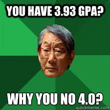 You have 3.93 GPA? why you no 4.0?
  Asian Dad
