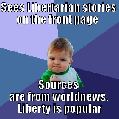 SEES LIBERTARIAN STORIES ON THE FRONT PAGE  SOURCES ARE FROM WORLDNEWS.  LIBERTY IS POPULAR Success Kid
