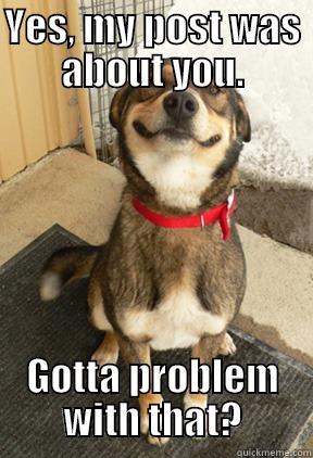 YES, MY POST WAS ABOUT YOU. GOTTA PROBLEM WITH THAT? Good Dog Greg