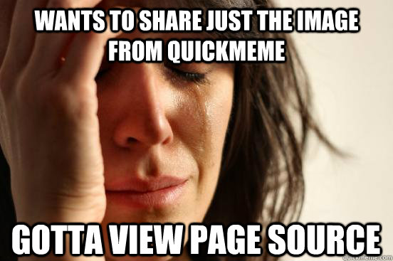 wants to share just the image from quickmeme gotta view page source  First World Problems