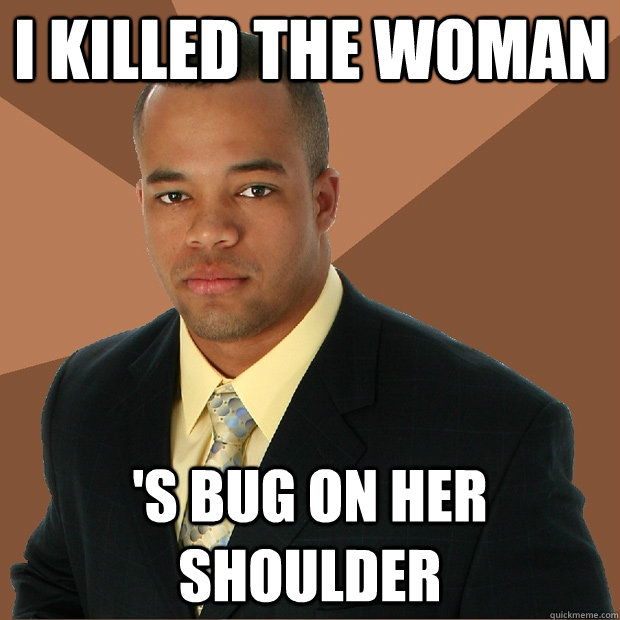 I killed the woman 's bug on her shoulder  Successful Black Man
