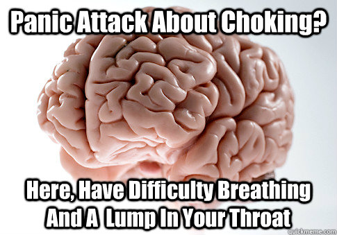 Panic Attack About Choking? Here, Have Difficulty Breathing And A  Lump In Your Throat  - Panic Attack About Choking? Here, Have Difficulty Breathing And A  Lump In Your Throat   Scumbag Brain