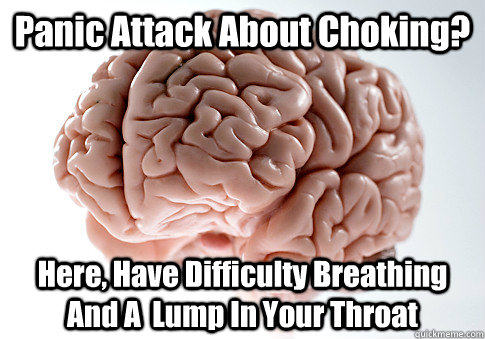 Panic Attack About Choking? Here, Have Difficulty Breathing And A  Lump In Your Throat   Scumbag Brain