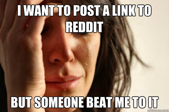 i want to post a link to reddit but someone beat me to it  First World Problems
