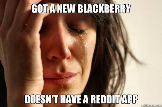 Got a new Blackberry Doesn't have a reddit app  First World Problems