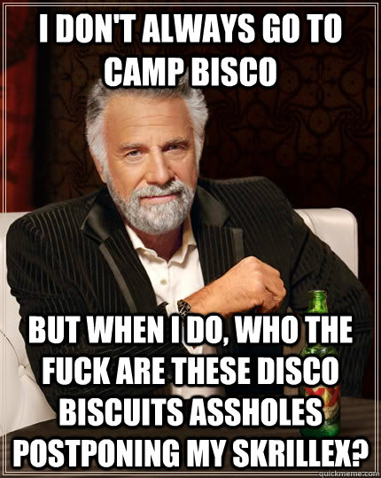 I don't always go to Camp Bisco but when I do, who the fuck are these Disco Biscuits assholes postponing my Skrillex?  The Most Interesting Man In The World