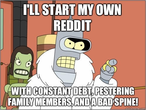 I'll start my own reddit with constant debt, pestering family members, and a bad spine!  Blackjack Bender