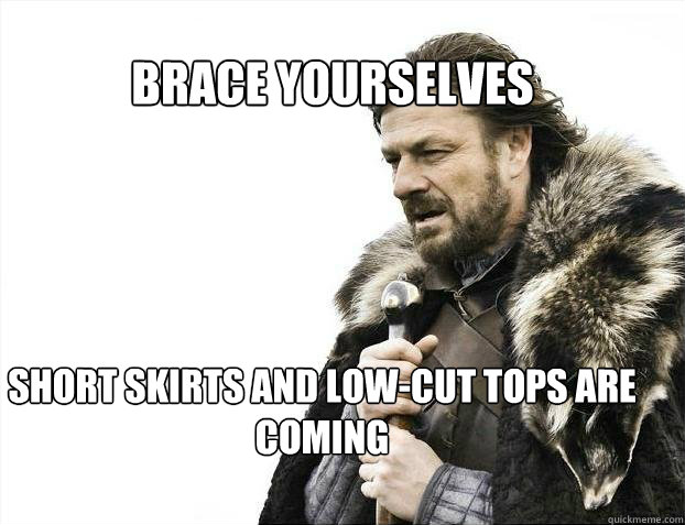 BRACE YOURSELves SHORT SKIRTS AND LOW-CUT TOPS ARE COMING  BRACE YOURSELF SOLO QUEUE