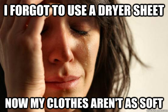 I forgot to use a dryer sheet Now my clothes aren't as soft  First World Problems