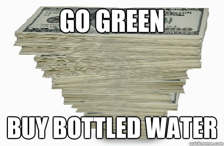 Go green Buy bottled water  Bottled water
