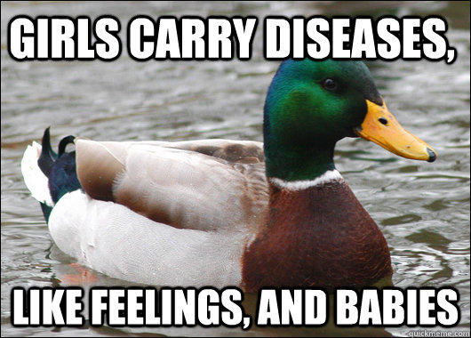 Girls carry diseases, like feelings, and babies - Girls carry diseases, like feelings, and babies  Actual Advice Mallard