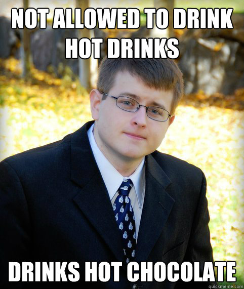 Not allowed to drink hot drinks drinks hot chocolate  Mormon Meme