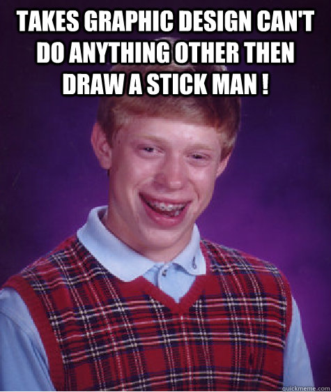 Takes graphic design can't do anything other then draw a stick man !    Bad Luck Brian