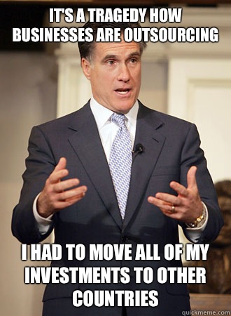 It's a tragedy how businesses are outsourcing I had to move all of my investments to other countries  Relatable Romney