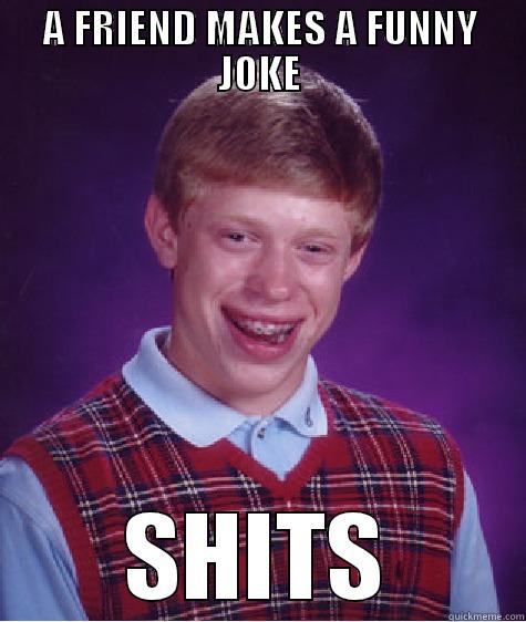 A FRIEND MAKES A FUNNY JOKE SHITS Bad Luck Brian