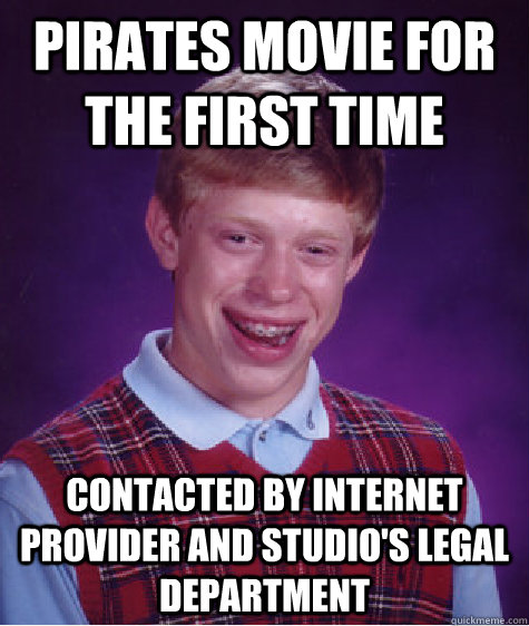 Pirates movie for the first time Contacted by internet provider and studio's legal department  - Pirates movie for the first time Contacted by internet provider and studio's legal department   Bad Luck Brian