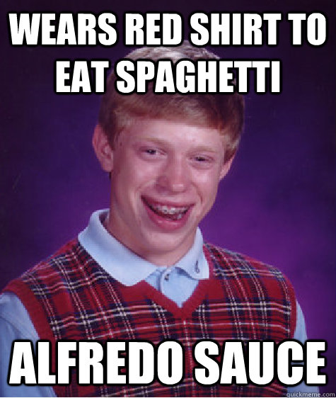 Wears red shirt to eat spaghetti Alfredo sauce - Wears red shirt to eat spaghetti Alfredo sauce  Bad Luck Brian