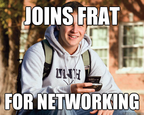 joins frat  for networking   College Freshman