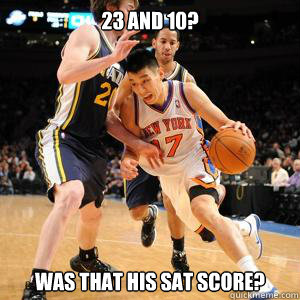 23 and 10? was that his sat score?  Jeremy Lin