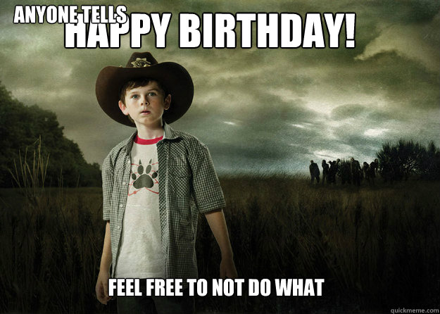 Happy Birthday! Feel free to not do what 
 anyone tells you to do.
 - Happy Birthday! Feel free to not do what 
 anyone tells you to do.
  Carl Grimes Walking Dead