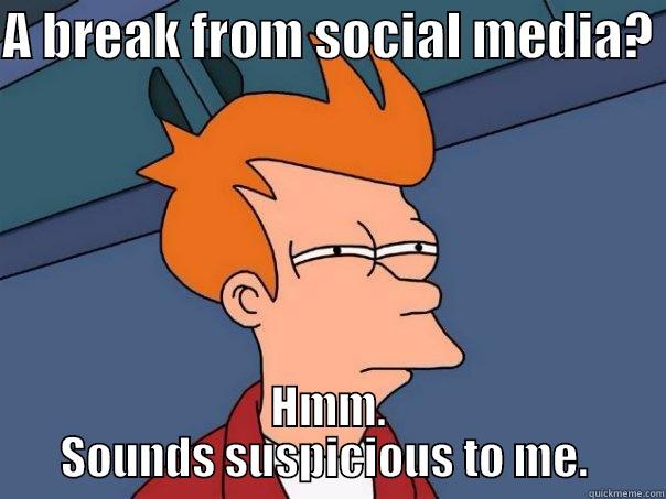 Taking a break from social media... - A BREAK FROM SOCIAL MEDIA?  HMM. SOUNDS SUSPICIOUS TO ME.  Futurama Fry