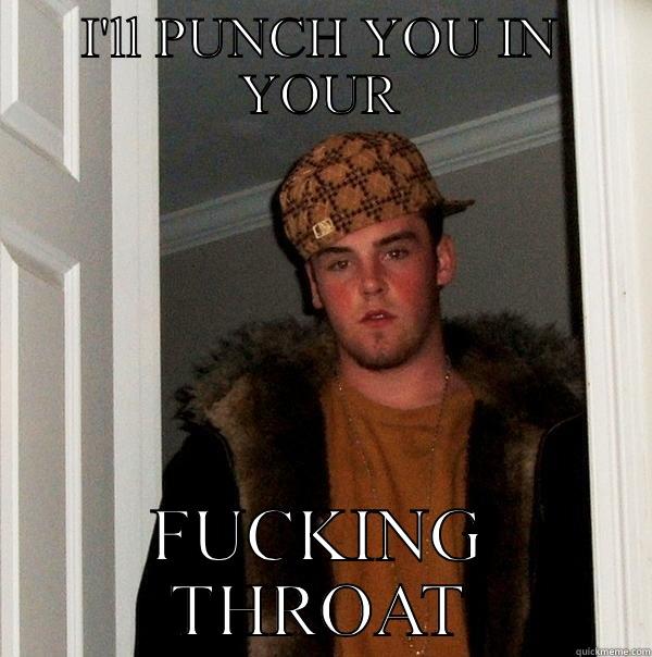 I'LL PUNCH YOU IN YOUR FUCKING THROAT Scumbag Steve