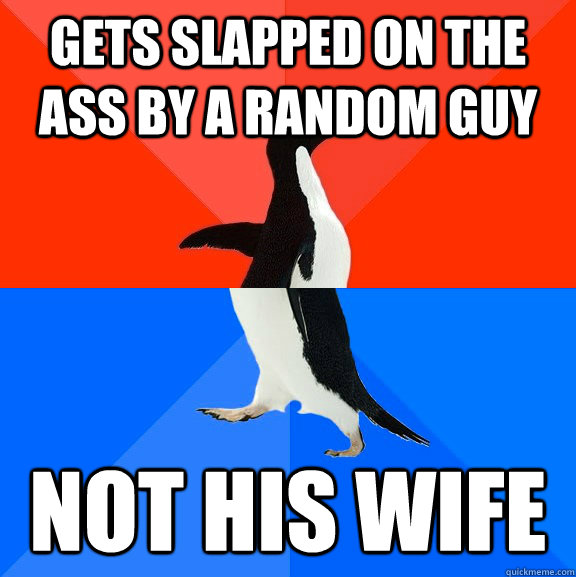 gets slapped on the ass by a random guy not his wife  Socially Awesome Awkward Penguin