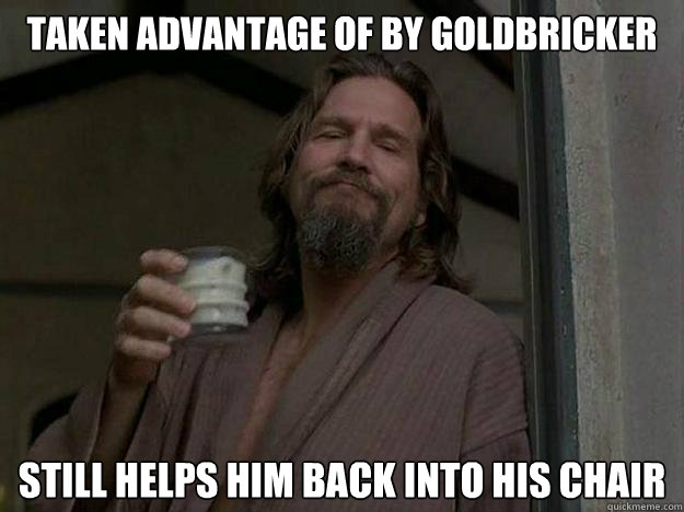 taken advantage of by goldbricker still helps him back into his chair - taken advantage of by goldbricker still helps him back into his chair  Generous Jeff