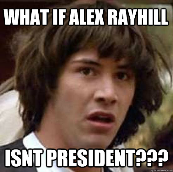 What if alex rayhill isnt president???  conspiracy keanu