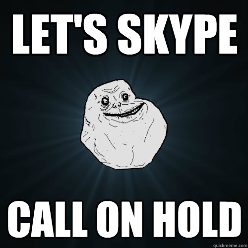 Let's skype call on hold    Forever Alone