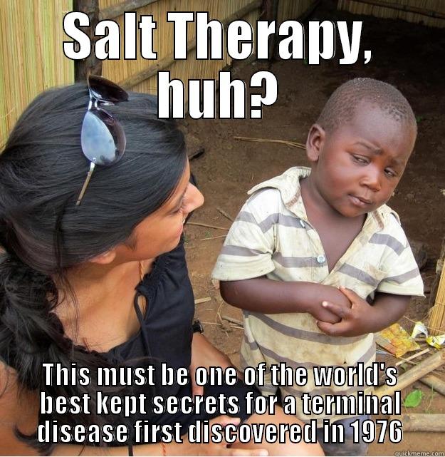 SALT THERAPY, HUH? THIS MUST BE ONE OF THE WORLD'S BEST KEPT SECRETS FOR A TERMINAL DISEASE FIRST DISCOVERED IN 1976 Skeptical Third World Kid