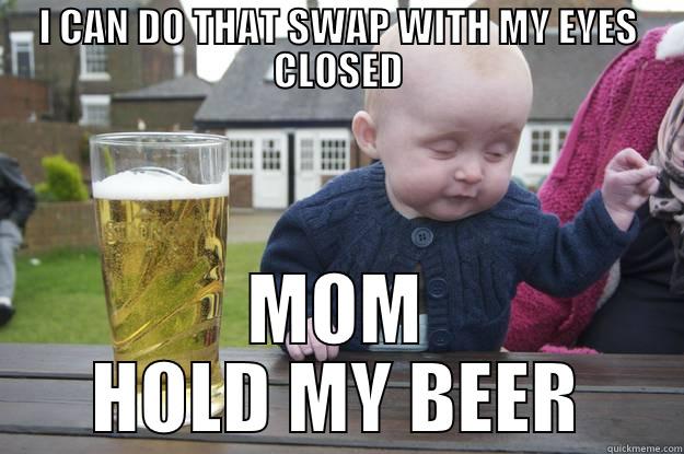 I CAN DO THAT SWAP WITH MY EYES CLOSED MOM HOLD MY BEER drunk baby