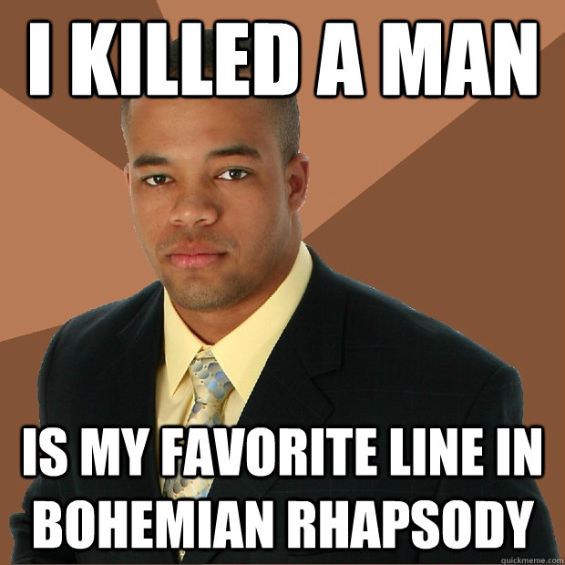 I killed a man is my favorite line in bohemian rhapsody  Successful Black Man