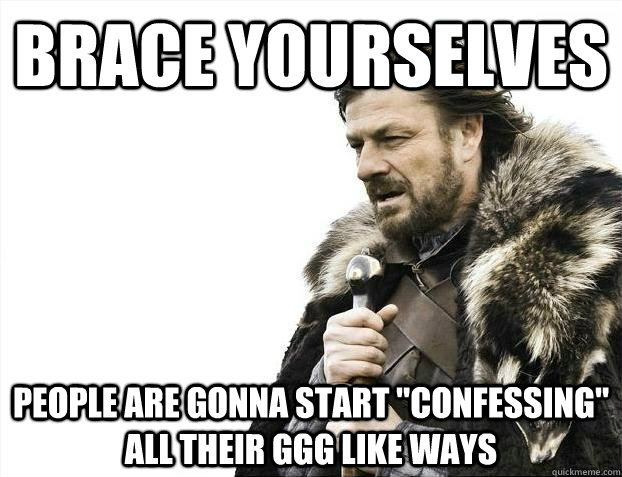 BRACE YOURSELVES people are gonna start 