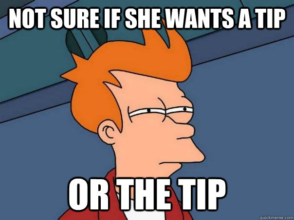 Not sure if she wants a tip Or the tip  Futurama Fry