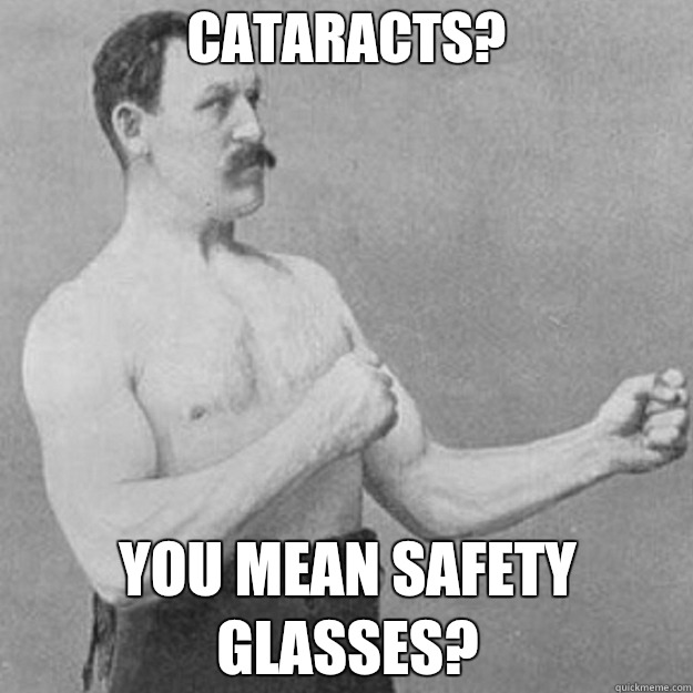 Cataracts? YOU MEAN SAFETY GLASSES?  overly manly man